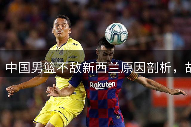中国男篮不敌新西兰原因剖析，胡金秋道出关键