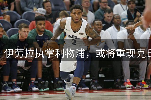 伊劳拉执掌利物浦，或将重现克氏高压足球风暴