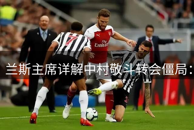 兰斯主席详解中村敬斗转会僵局：坚守俱乐部利益优先原则