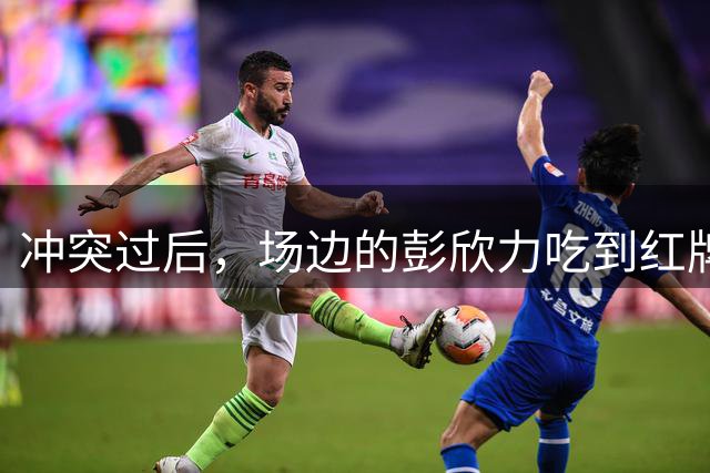 冲突过后，场边的彭欣力吃到红牌