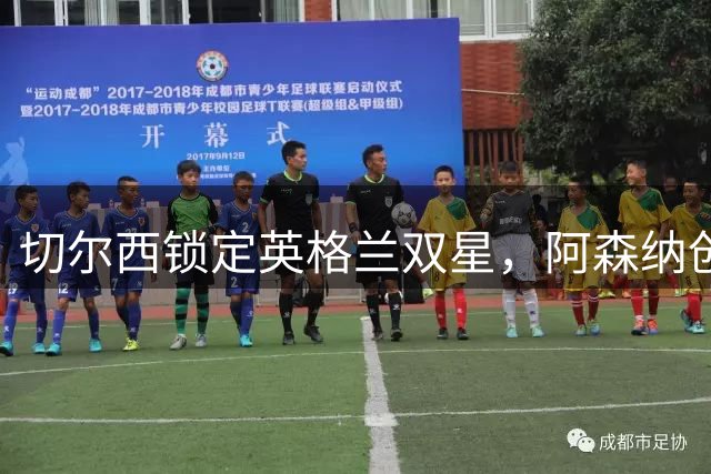 切尔西锁定英格兰双星，阿森纳创纪录报价皇马飞翼