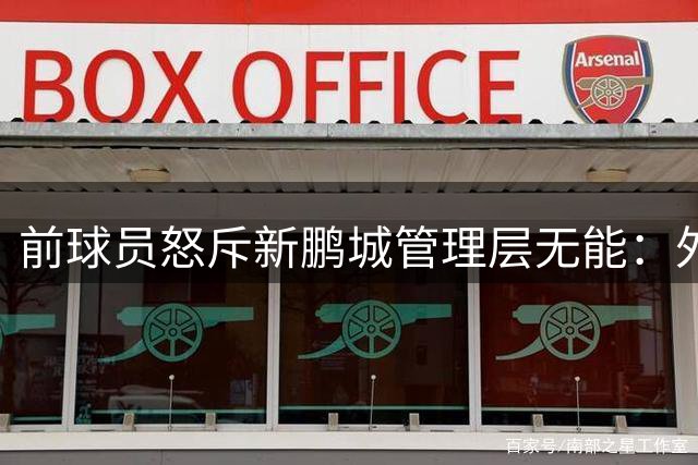 前球员怒斥新鹏城管理层无能：外行掌舵导致球队陷入保级困境