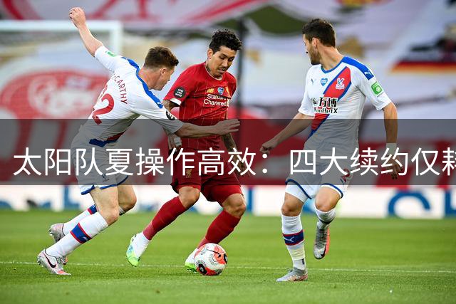 太阳队夏操作高效：四大续约仅耗资5083万美元