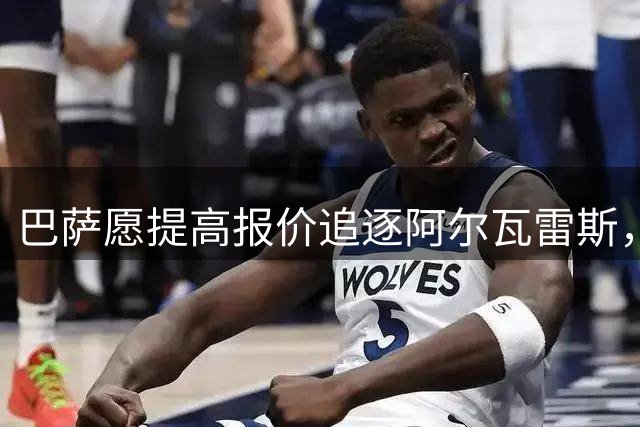 巴萨愿提高报价追逐阿尔瓦雷斯，球员或公开表达离队意愿