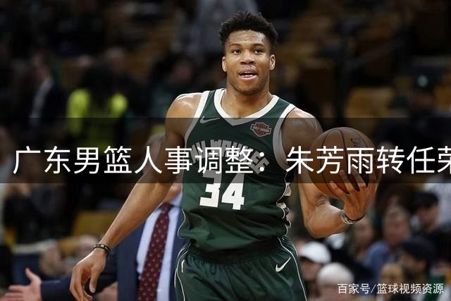 广东男篮人事调整：朱芳雨转任荣誉顾问 杜锋升任总教练