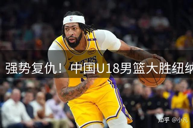 强势复仇！中国U18男篮大胜纽纳华丁闪电队 全力冲刺U18男篮亚洲杯