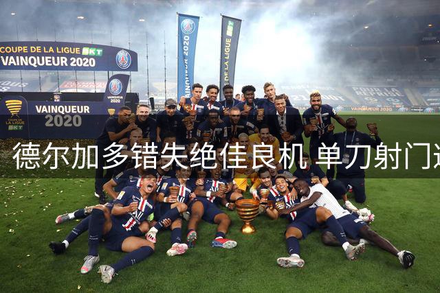 德尔加多错失绝佳良机 单刀射门遭颜骏凌神勇化解
