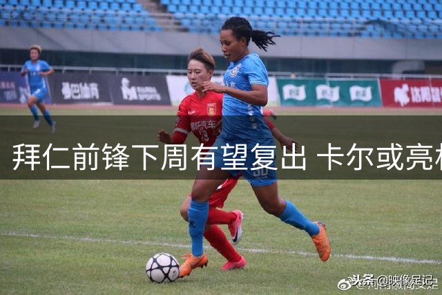 拜仁前锋下周有望复出 卡尔或亮相德甲首战