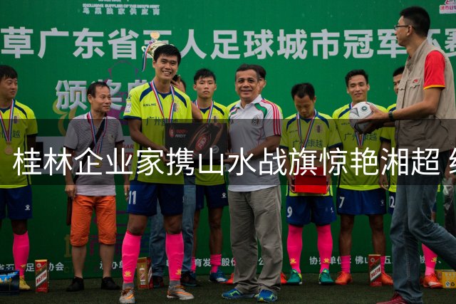 桂林企业家携山水战旗惊艳湘超 绿茵场上刮起"桂系旋风