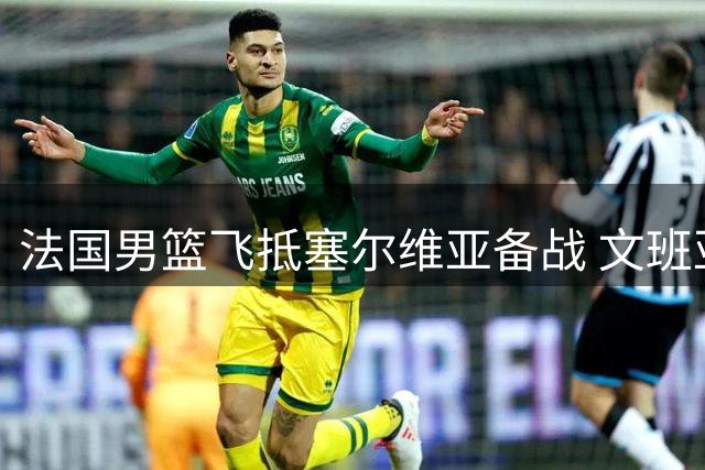 法国男篮飞抵塞尔维亚备战 文班亚马与小球迷亲切互动