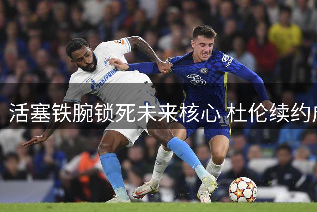 活塞铁腕锁死未来核心 杜伦续约成休赛期头号任务