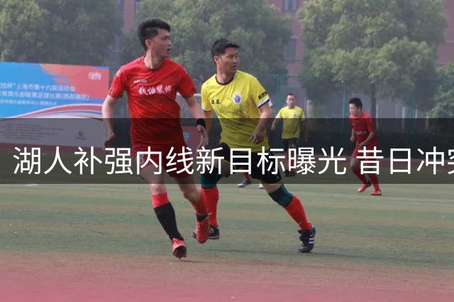湖人补强内线新目标曝光 昔日冲突主角或成紫金军团新援