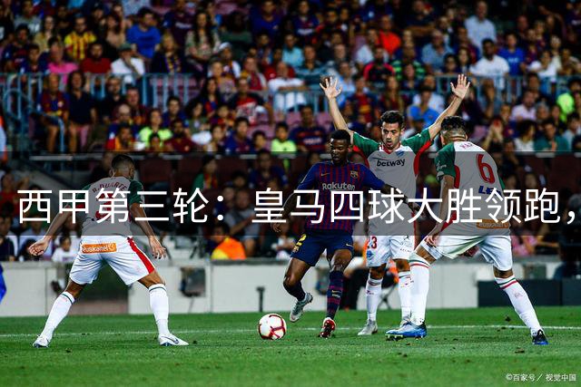 西甲第三轮：皇马四球大胜领跑，升班马拉科力克瓦伦西亚