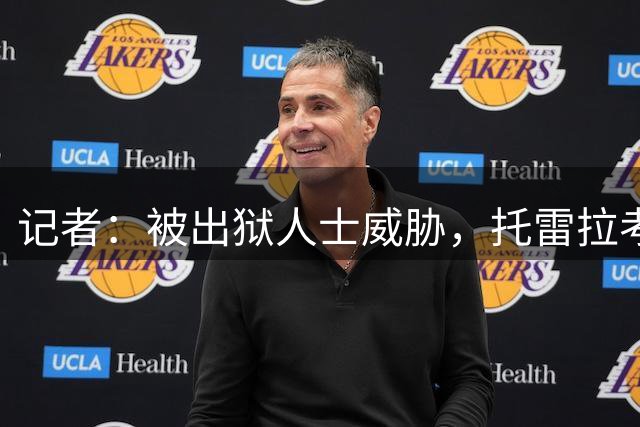 记者：被出狱人士威胁，托雷拉考虑离开加拉塔萨雷