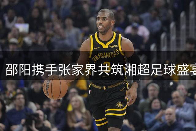 邵阳携手张家界共筑湘超足球盛宴