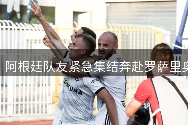 阿根廷队友紧急集结奔赴罗萨里奥 陪伴梅西度过至暗时刻