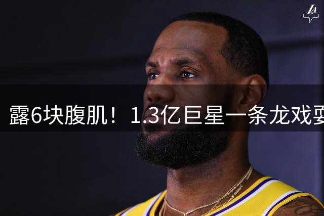 露6块腹肌！1.3亿巨星一条龙戏耍法国防线：6人拦不住他 8场7球1助