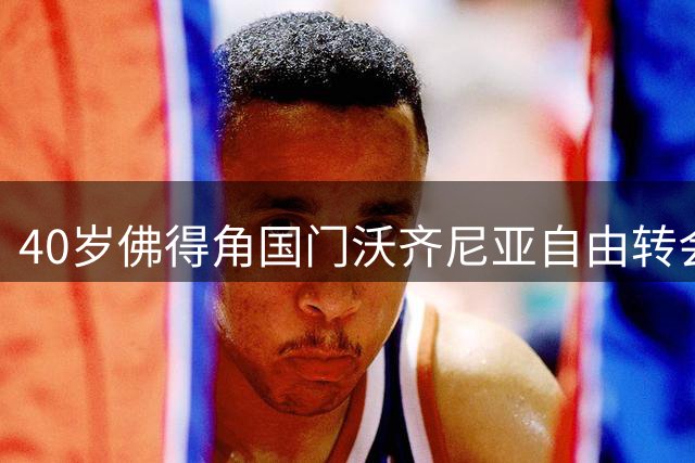 40岁佛得角国门沃齐尼亚自由转会智利豪门科洛科洛