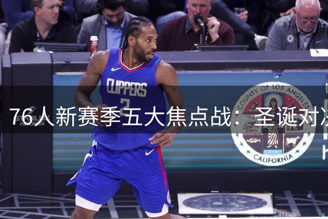 76人新赛季五大焦点战：圣诞对决与宿敌交锋