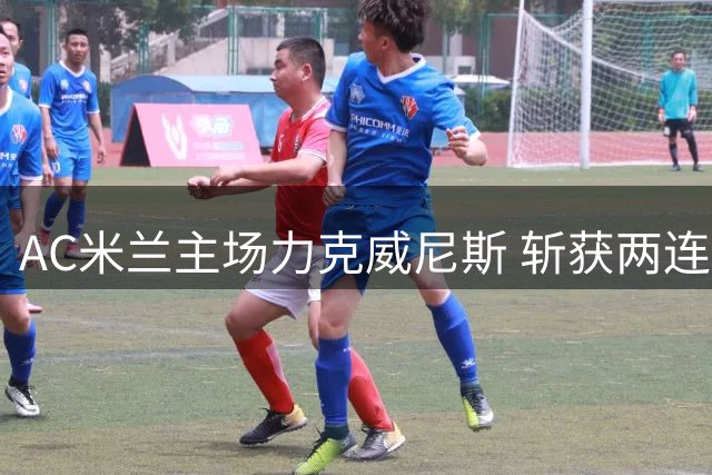 AC米兰主场力克威尼斯 斩获两连胜登顶意甲