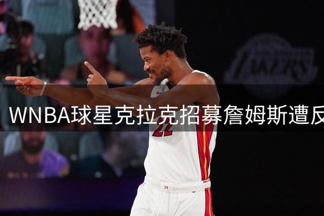 WNBA球星克拉克招募詹姆斯遭反转 20分钟后76人官宣签约引爆全网